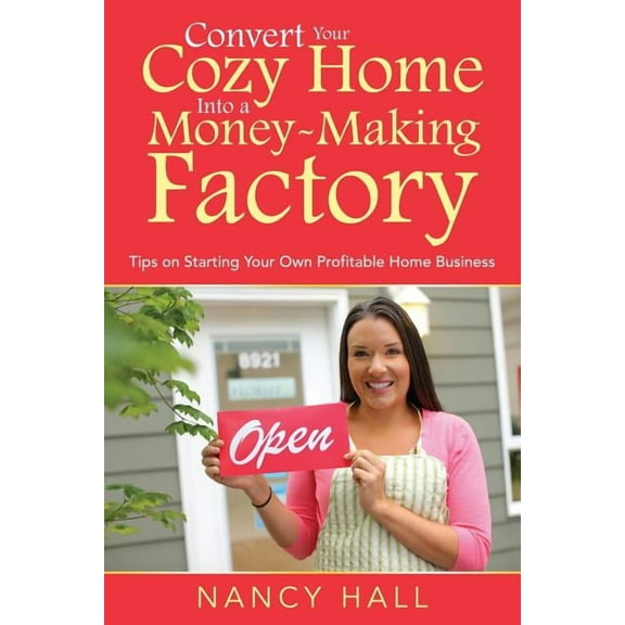 Convert Your Cozy Home Into a Money-Making Factory: Tips on Starting Your Own Profitable Home Business (Paperback)