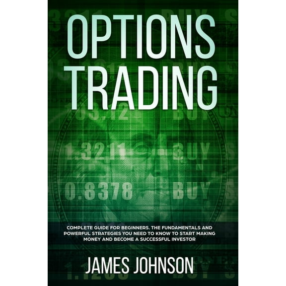 Options Trading: A Complete GUIDE for Beginners. The Fundamentals and Powerful Strategies You Need To Know To Start Making Money and To
