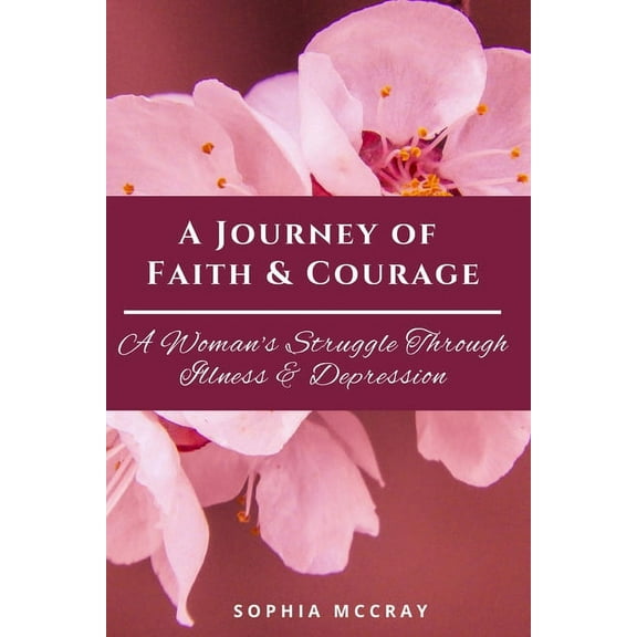 A Journey of Faith & Courage: A Woman's Struggle Through Illness & Depression, (Paperback)