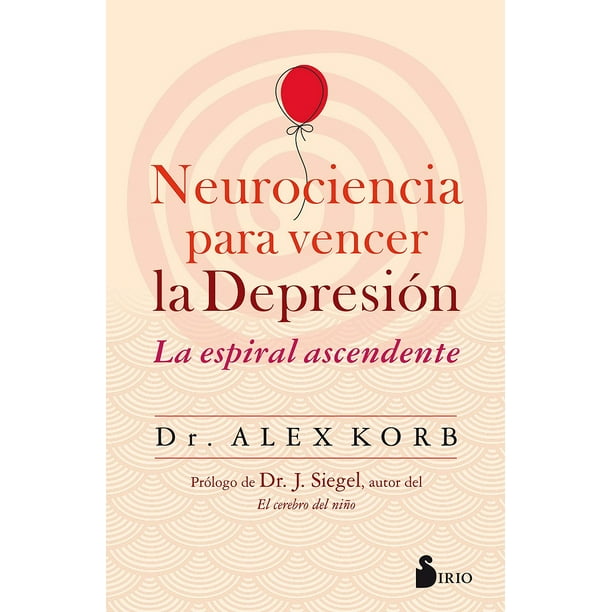 NEUROCIENCIA PARA VENCER LA DEPRESION, LA ESPIRAL ASCENDENTE EDITORIAL SIRIO ALEX KORB