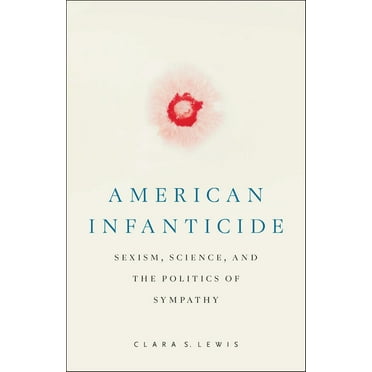 Critical Issues in Crime and Society American Infanticide: Sexism, Science, and the Politics of Sympathy, (Hardcover)