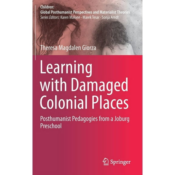 Children: Global Posthumanist Perspectiv Learning with Damaged Colonial Places: Posthumanist Pedagogies from a Joburg Preschool, (Hardcover)