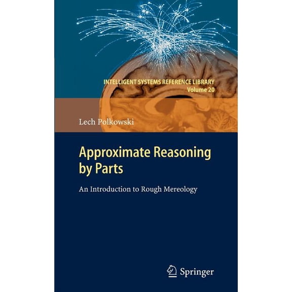 Intelligent Systems Reference Library Approximate Reasoning by Parts: An Introduction to Rough Mereology, Book 20, (Hardcover)