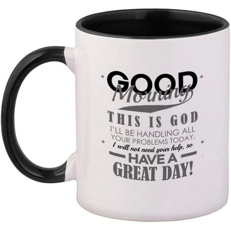 

Black Good Morning This Is God I Ll Be Handling Your Problems Today I Will Not Need Your Help To Have A Great Day! Men of God Funny Religious God Jesus Ceramic Cup Colored Mug - Black