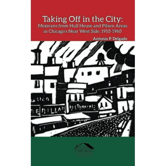 Chicago Latino History Taking Off in the City: Mexicans from Hull House and Pilsen Areas in Chicago's Near West Side, 1910-1960, Book 2, (Hardcover)