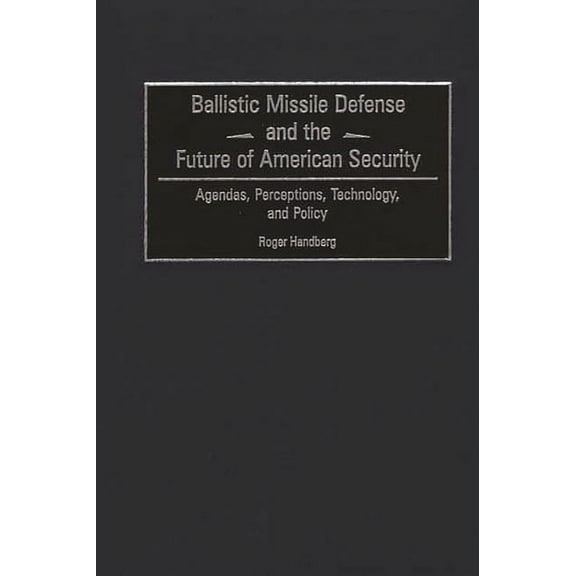 Ballistic Missile Defense and the Future of American Security: Agendas, Perceptions, Technology, and Policy, (Hardcover)