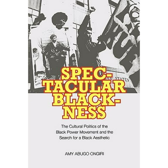 Spectacular Blackness : The Cultural Politics of the Black Power Movement and the Search for a Black Aesthetic (Paperback)