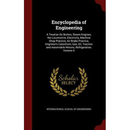 Encyclopedia of Engineering : A Treatise on Boilers, Steam Engines, the Locomotive, Electricity, Machine Shop Practice, Air Brake Practice, Engineer's Catechism, Gas, Oil, Traction and Automobile Motors, Refrigeration, Volume 6