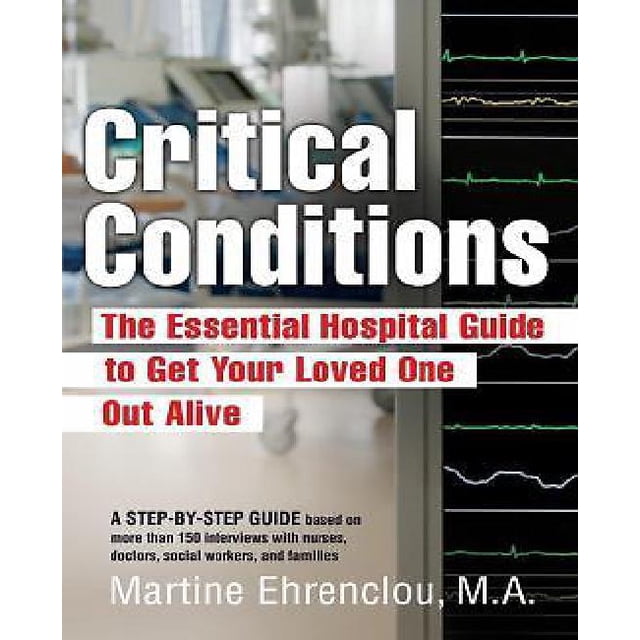 Critical Conditions: The Essential Hospital Guide to Get Your Loved One Out Alive