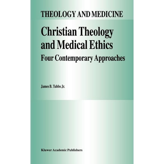 Theology and Medicine Christian Theology and Medical Ethics: Four Contemporary Approaches, Book 7, (Hardcover)