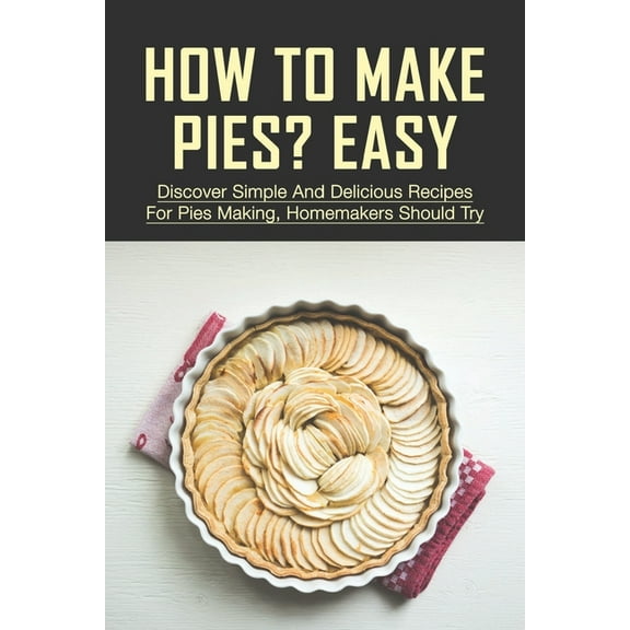 How To Make Pies? Easy: Discover Simple And Delicious Recipes For Pies Making, Homemakers Should Try: Recipes For Peach Pies (Paperback)