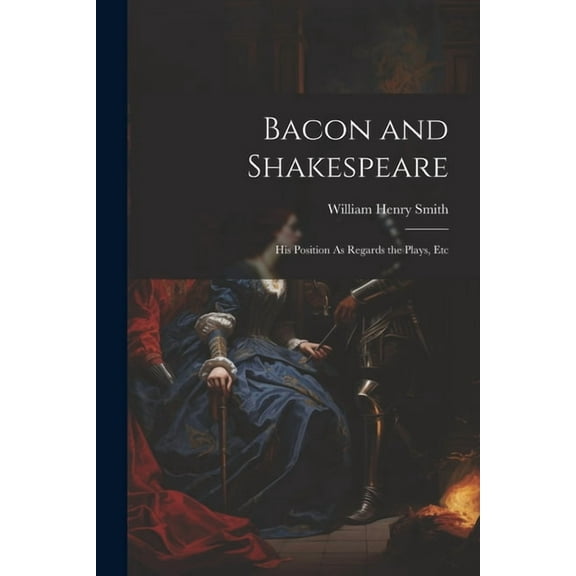 Bacon and Shakespeare : His Position As Regards the Plays, Etc (Paperback)