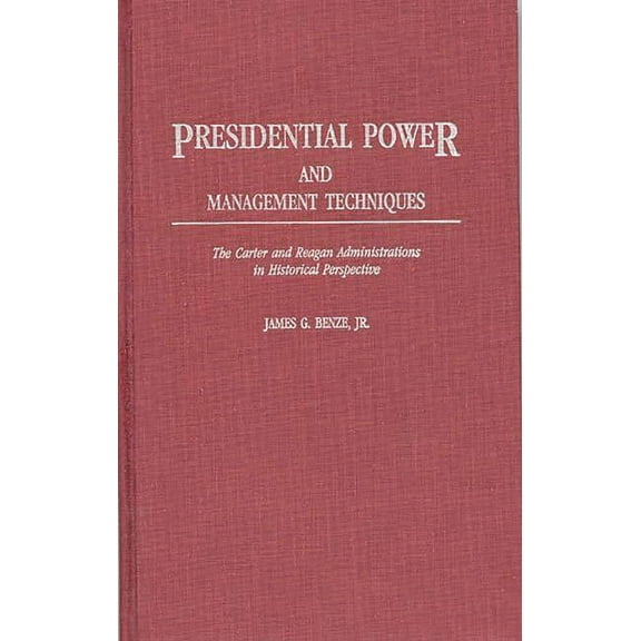 Contributions in Political Science Presidential Power and Management Techniques: The Carter and Reagan Administrations in Historical Perspective, (Hardcover)