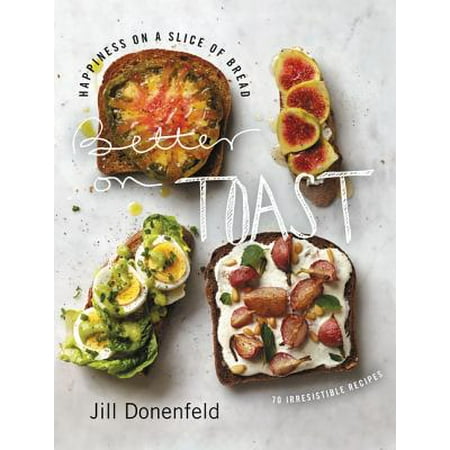 Better on Toast : Happiness on a Slice of Bread--70 Irresistible