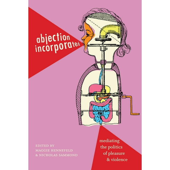 Abjection Incorporated: Mediating the Politics of Pleasure and Violence, (Paperback)