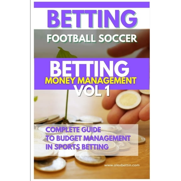 Betting Football Soccer BETTING MONEY MANAGEMENT VOL 1: Complete Guide to Budget Management in Sports Betting, (Paperback)