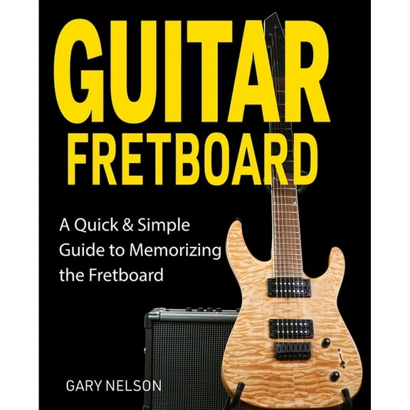 Guitar Fretboard: A Quick & Simple Guide to Memorizing the Fretboard, (Paperback)