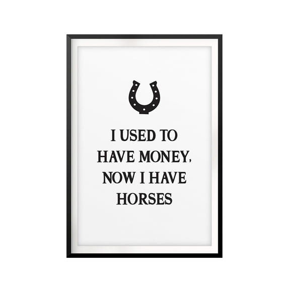 I Used To Have Money, Now I Have Horses 5 x 7 UNFRAMED Print Horse Lover Wall Art