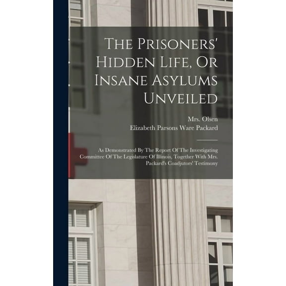 The Prisoners' Hidden Life, Or Insane Asylums Unveiled, (Hardcover)