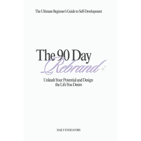 The 90 Day Rebrand: Unleash Your Potential and Design the Life You Desire, (Paperback)