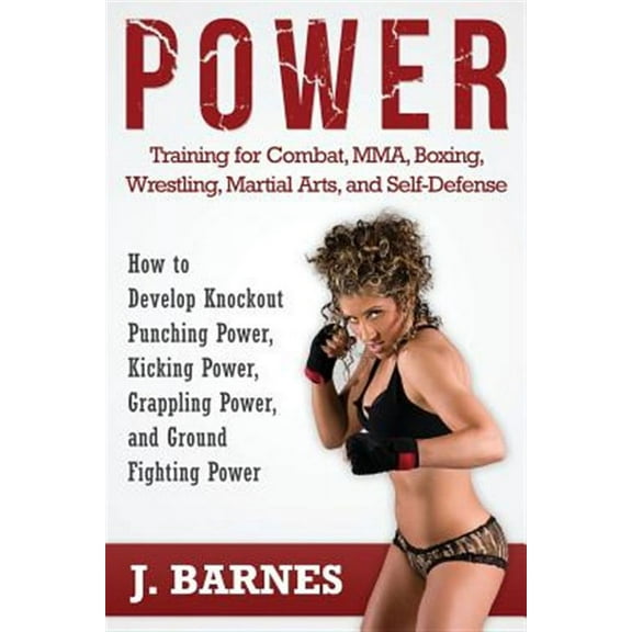 Power Training for Combat, Mma, Boxing, Wrestling, Martial Arts, and Self-Defense: How to Develop Knockout Punching Power, Kicking Power, Grappling Po (Paperback)