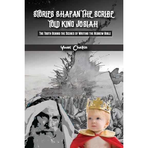 Stories Shafan The Scribe Told King Josiah: The truth behind the scenes of writing the Hebrew Bible, (Paperback)
