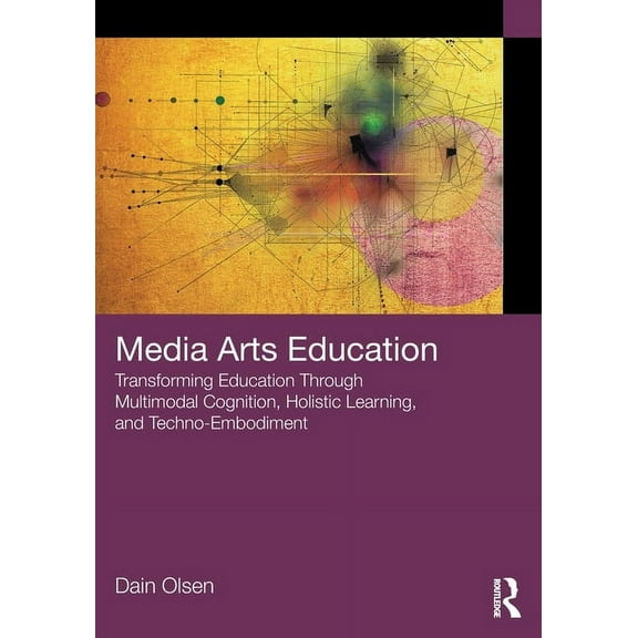 Media Arts Education: Transforming Education Through Multimodal Cognition, Holistic Learning, and Techno-Embodiment, (Paperback)