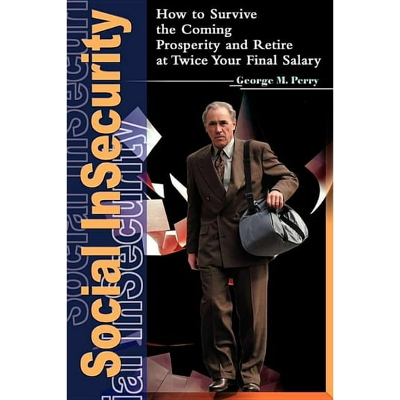 Social Insecurity: How to Survive the Coming Prosperity and Retire at Twice Your Final Salary, (Paperback)