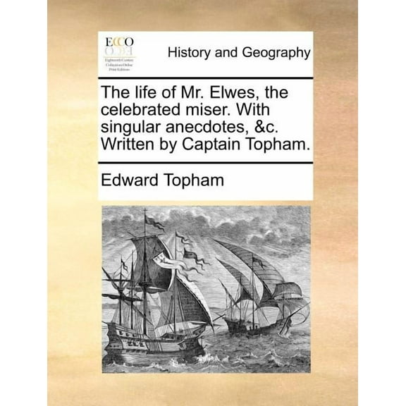 The Life of Mr. Elwes, the Celebrated Miser. with Singular Anecdotes, &c. Written by Captain Topham. (Paperback)