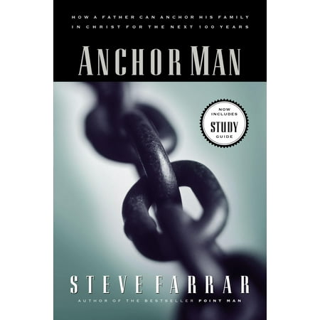 Anchor Man : How a Father Can Anchor His Family in Christ for the Next 100 Years