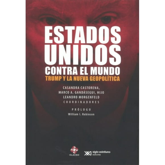 ESTADOS UNIDOS CONTRA EL MUNDO: TRUMP Y LA NUEVA GEOPOLITICA SIGLO VEINTIUNO EDITORES CASANDRA CASTORENA