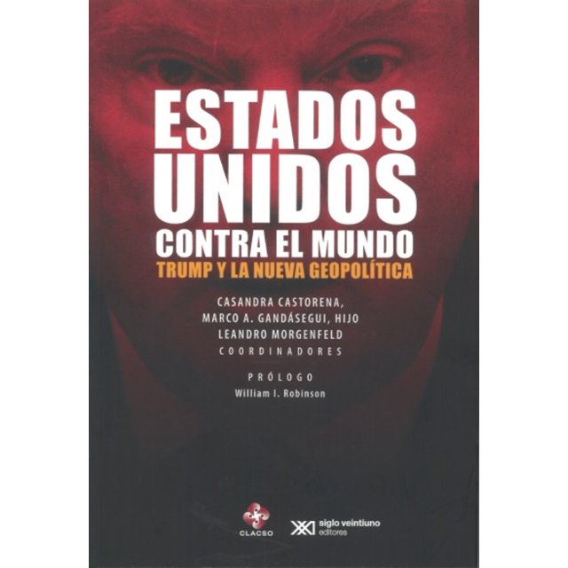 ESTADOS UNIDOS CONTRA EL MUNDO: TRUMP Y LA NUEVA GEOPOLITICA SIGLO VEINTIUNO EDITORES CASANDRA CASTORENA