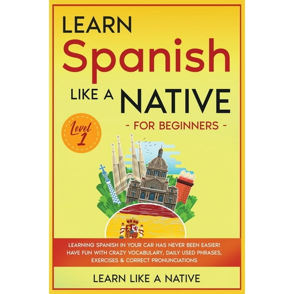 Spanish Language Lessons Learn Spanish Like a Native for Beginners - Level 1: Learning Spanish in Your Car Has Never Been Easier! Have Fun with C, Book 1, (Paperback)