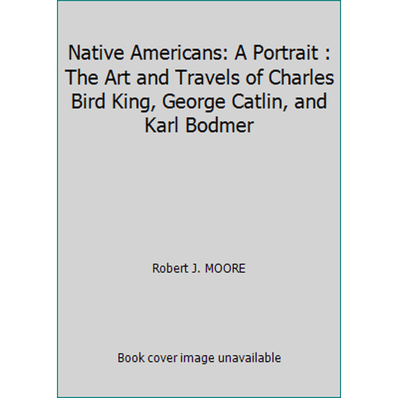 Pre-Owned Native Americans: A Portrait : The Art and Travels of Charles Bird King, George Catlin, and Karl Bodmer, 9781556706165, 1556706162, Hardcover,