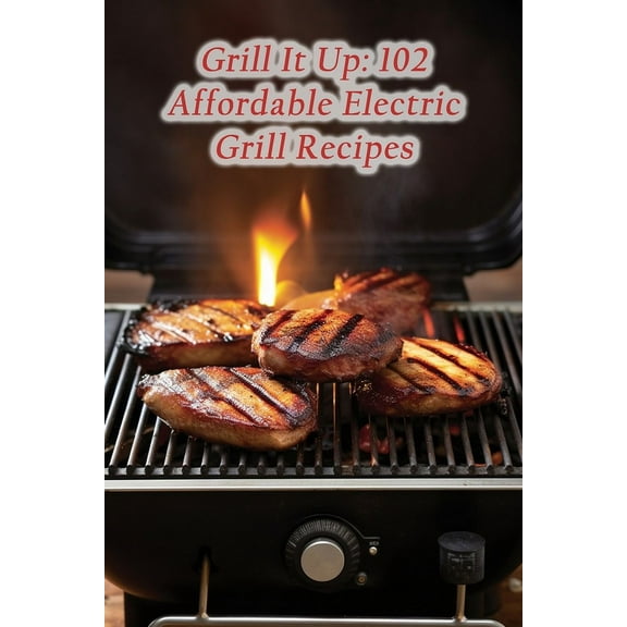 Grill It Up: 102 Affordable Electric Grill Recipes (Paperback) by Tantalizing Tapas Hats