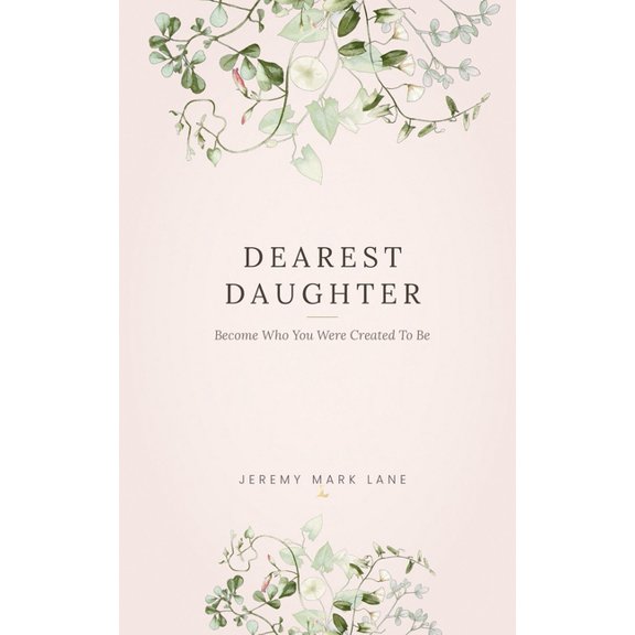 Dearest Daughter: Become Who You Were Created to Be