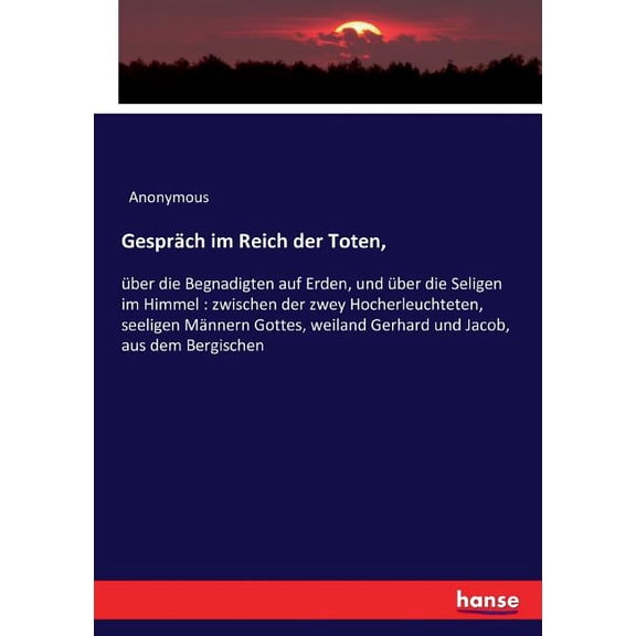 Gespräch im Reich der Toten,: über die Begnadigten auf Erden, und über die Seligen im Himmel: zwischen der zwey Hocherle, (Paperback)
