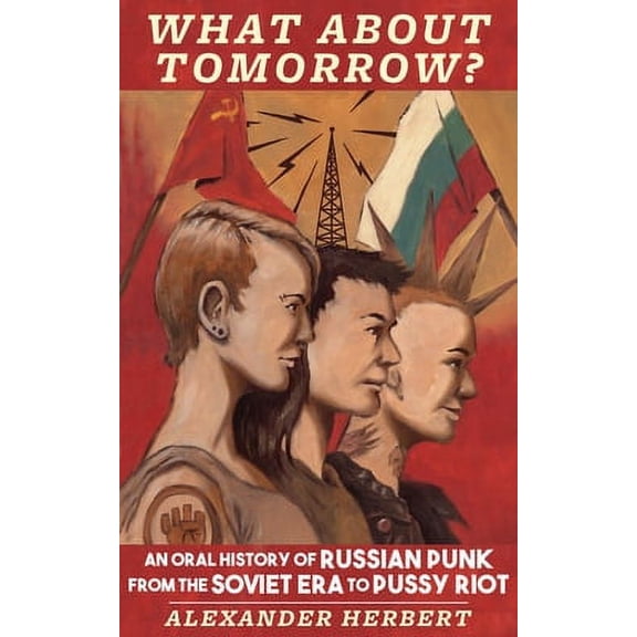 Punx: What about Tomorrow?: An Oral History of Russian Punk from the Soviet Era to Pussy Riot (Paperback)