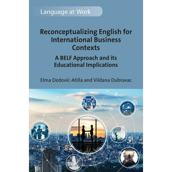 Language at Work Reconceptualizing English for International Business Contexts: A Belf Approach and Its Educational Implications, Book 7, (Hardcover)