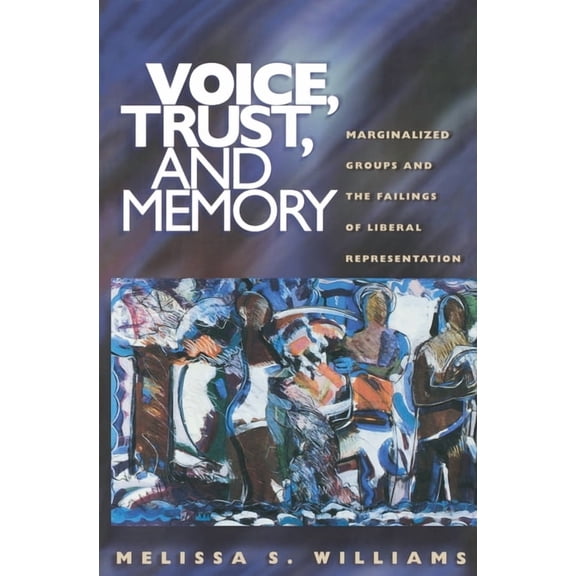 Voice, Trust, and Memory: Marginalized Groups and the Failings of Liberal Representation, (Paperback)