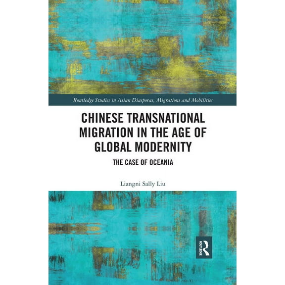 Routledge Studies in Asian Diasporas, Mi Chinese Transnational Migration in the Age of Global Modernity: The Case of Oceania, (Paperback)
