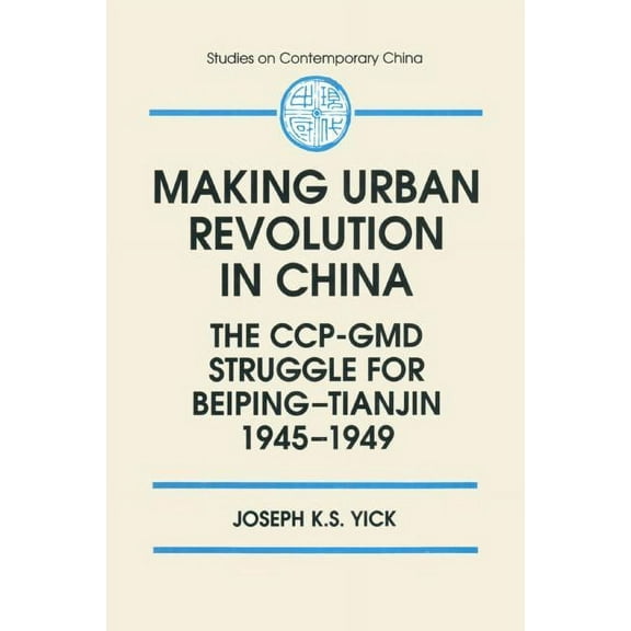 Studies on Contemporary China (M.E. Shar Making Urban Revolution in China: The CCP-GMD Struggle for Beiping-Tianjin, 1945-49: The CCP-GMD Struggle for Beiping-Ti, (Hardcover)