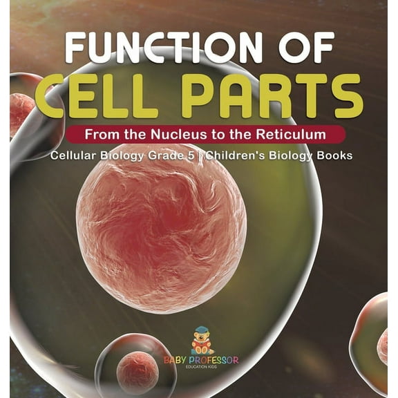 Function of Cell Parts: From the Nucleus to the Reticulum Cellular Biology Grade 5 Children's Biology Books, (Hardcover)