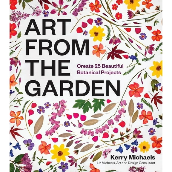 Art from the Garden: Create 25 Beautiful Botanical Projects, (Hardcover)