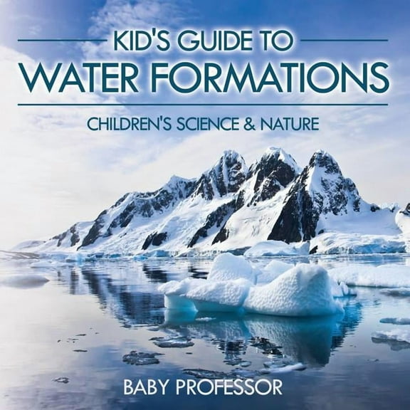 Kid's Guide to Water Formations - Children's Science & Nature (Paperback)