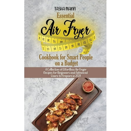 Essential Air Fryer Cookbook for Smart People on a Budget : A Collection of Effortless Air Fryer Recipes for Beginners and Advanced Users to Prepare in 2021 (Hardcover)