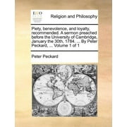 Piety, Benevolence, and Loyalty, Recommended. a Sermon Preached Before the University of Cambridge, January the 30th, 1784. ... by Peter Peckard, ... Volume 1 of 1