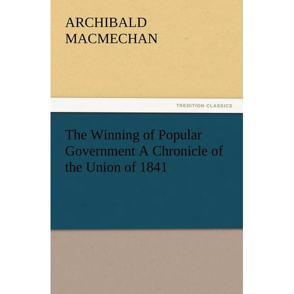 The Winning of Popular Government a Chronicle of the Union of 1841 (Paperback)