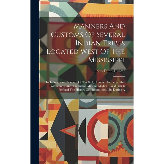 Manners And Customs Of Several Indian Tribes Located West Of The Mississippi: Including Some Account Of The Soil, Climate, And Vegetable Productions, And The Indian Materia Medica: To Which Is Prefixe