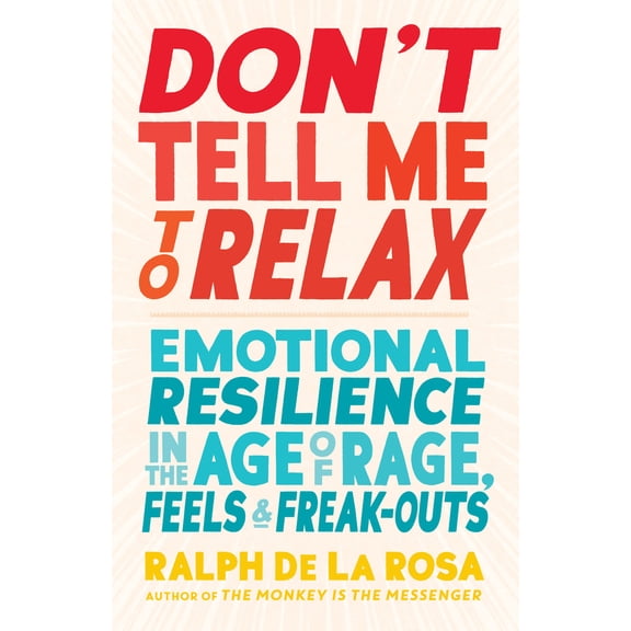 Pre-Owned Don't Tell Me to Relax: Emotional Resilience in the Age of Rage, Feels, and Freak-Outs (Paperback) 1611808405 9781611808407